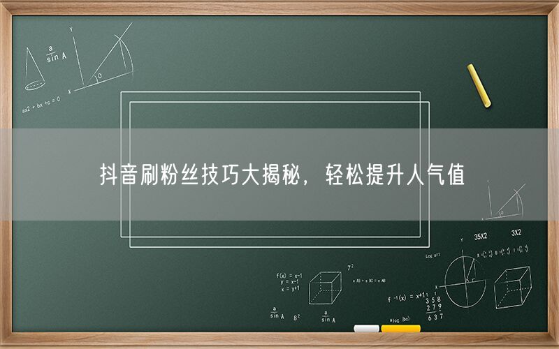 抖音刷粉丝技巧大揭秘，轻松提升人气值