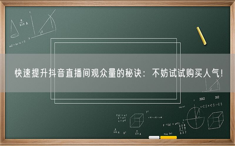 快速提升抖音直播间观众量的秘诀：不妨试试购买人气！