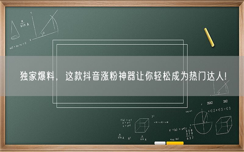 独家爆料，这款抖音涨粉神器让你轻松成为热门达人!