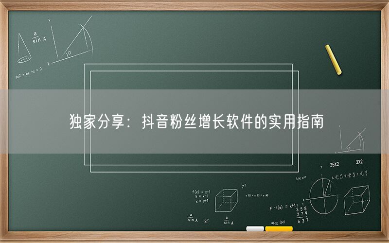 独家分享：抖音粉丝增长软件的实用指南