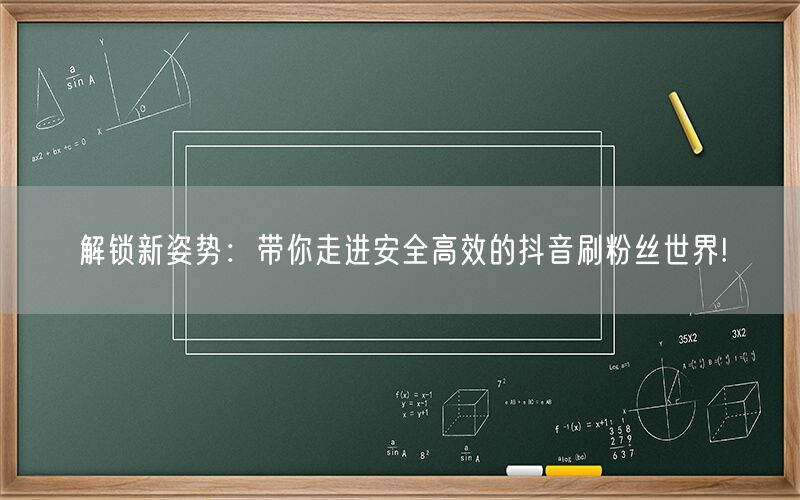 解锁新姿势：带你走进安全高效的抖音刷粉丝世界!