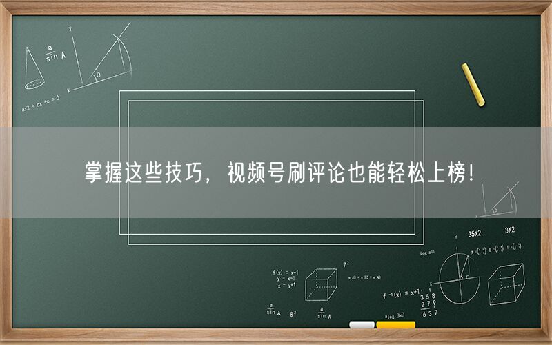 掌握这些技巧，视频号刷评论也能轻松上榜！