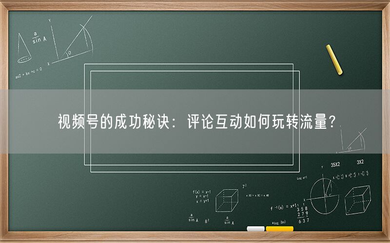 视频号的成功秘诀：评论互动如何玩转流量？